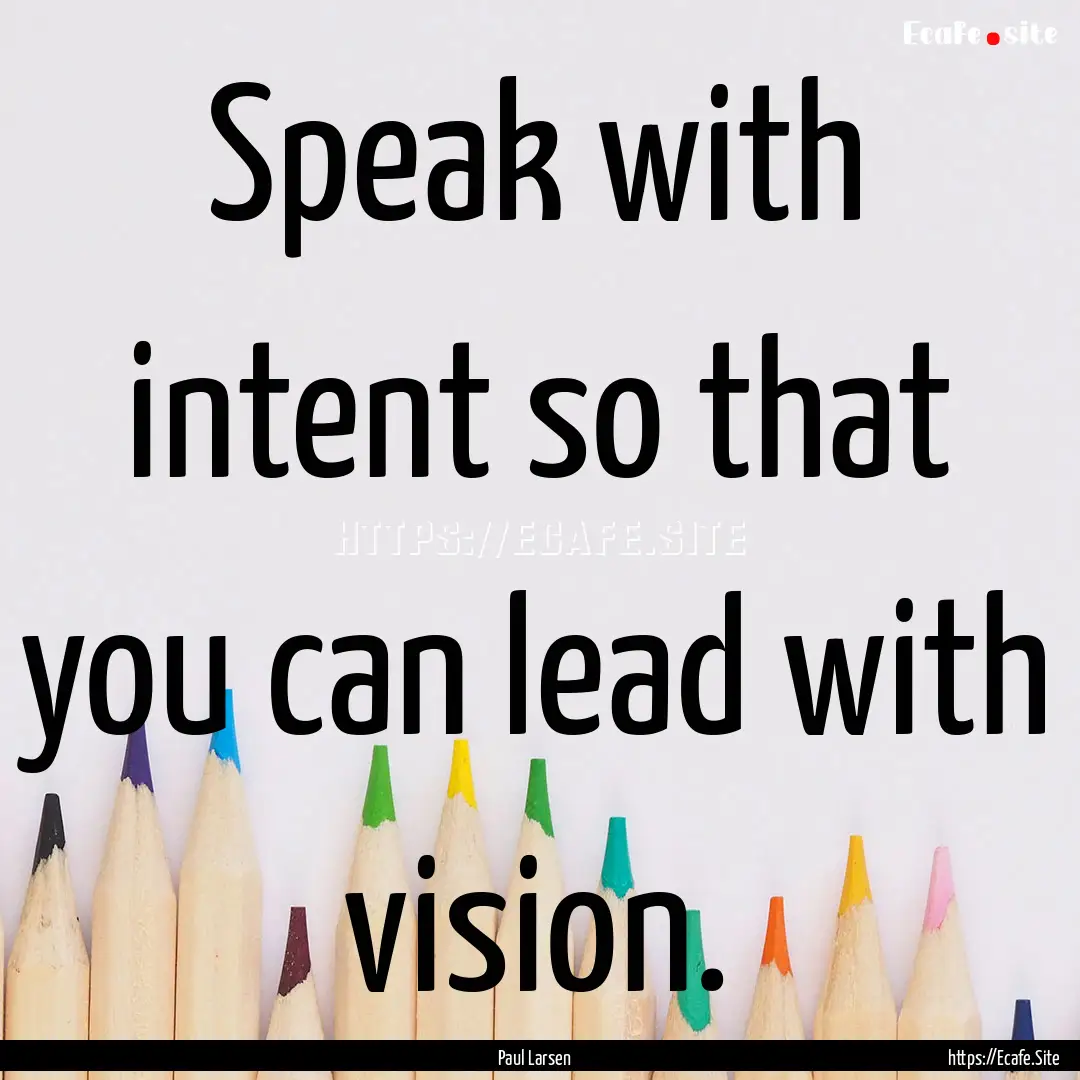 Speak with intent so that you can lead with.... : Quote by Paul Larsen