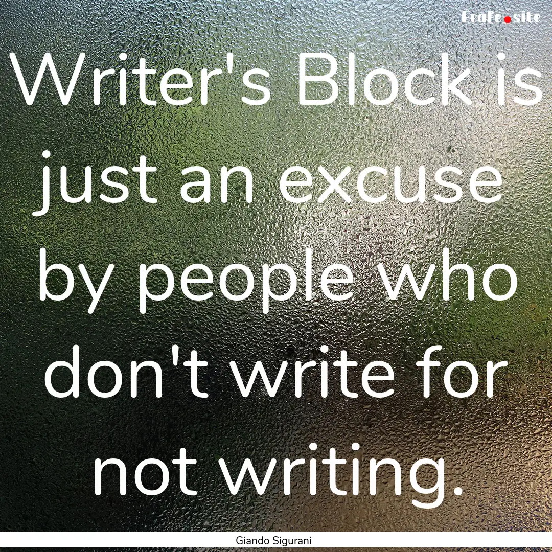 Writer's Block is just an excuse by people.... : Quote by Giando Sigurani