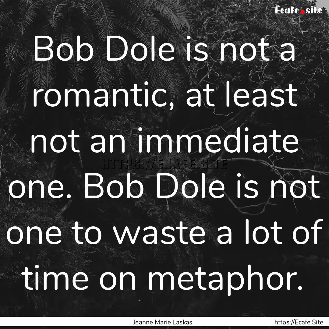 Bob Dole is not a romantic, at least not.... : Quote by Jeanne Marie Laskas