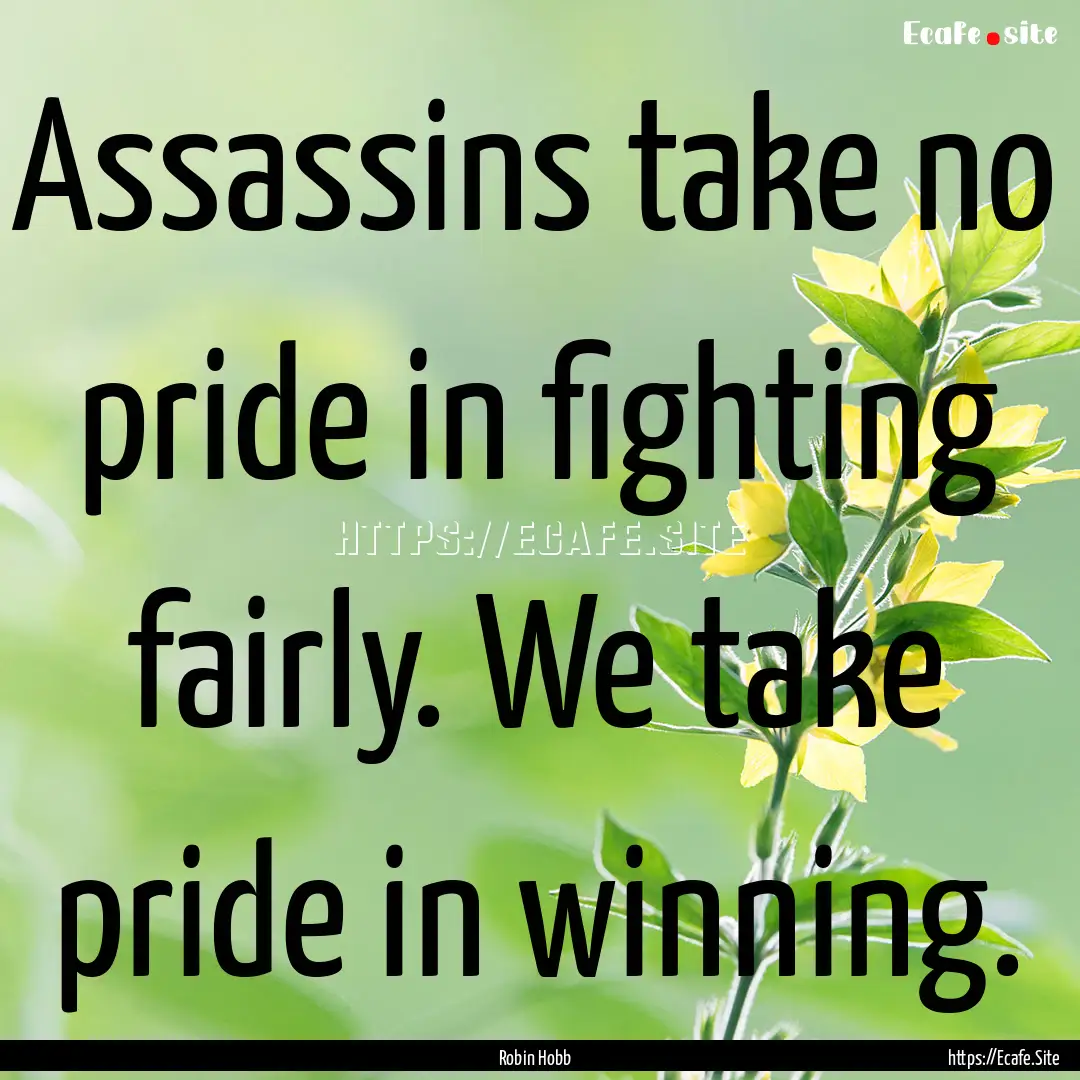 Assassins take no pride in fighting fairly..... : Quote by Robin Hobb