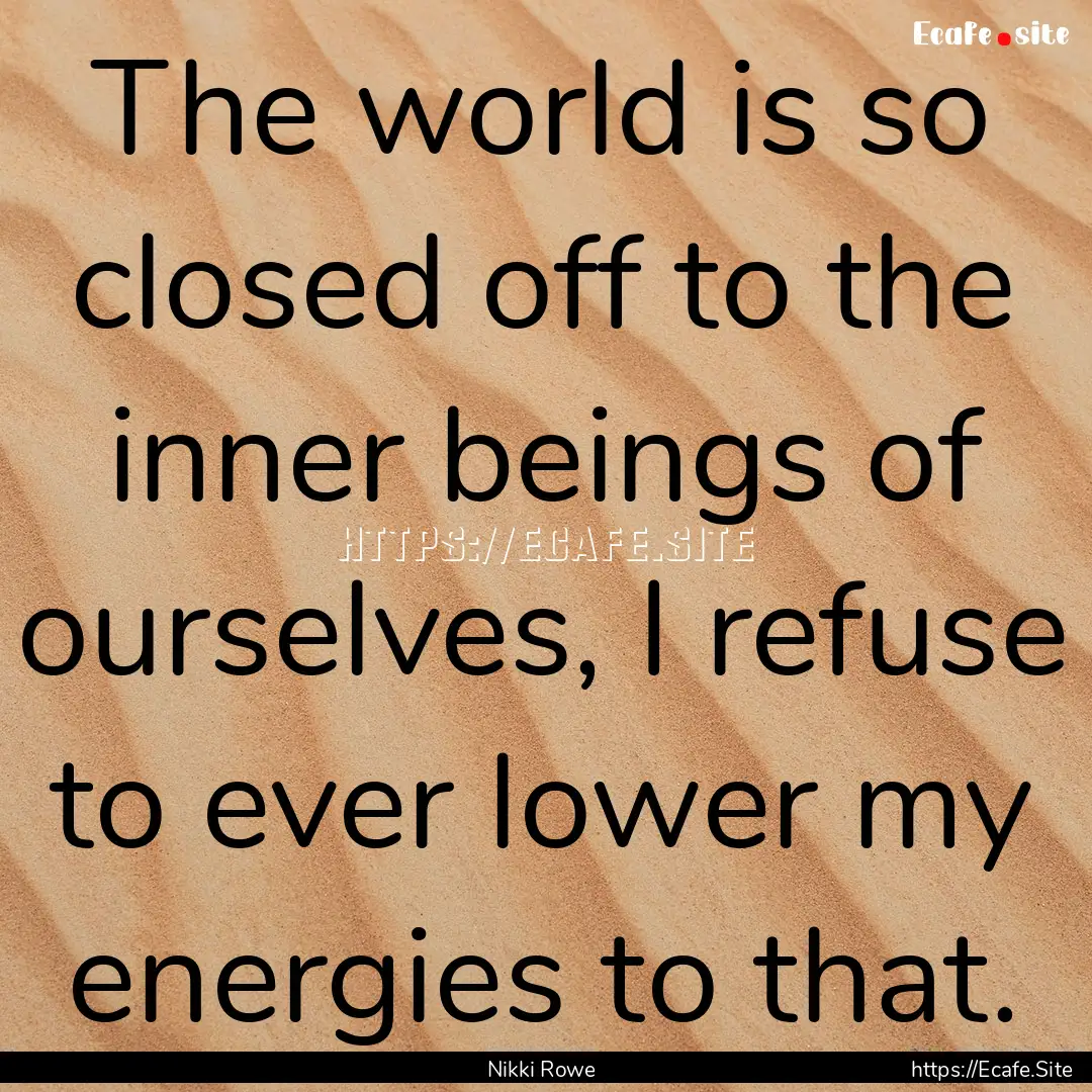 The world is so closed off to the inner beings.... : Quote by Nikki Rowe