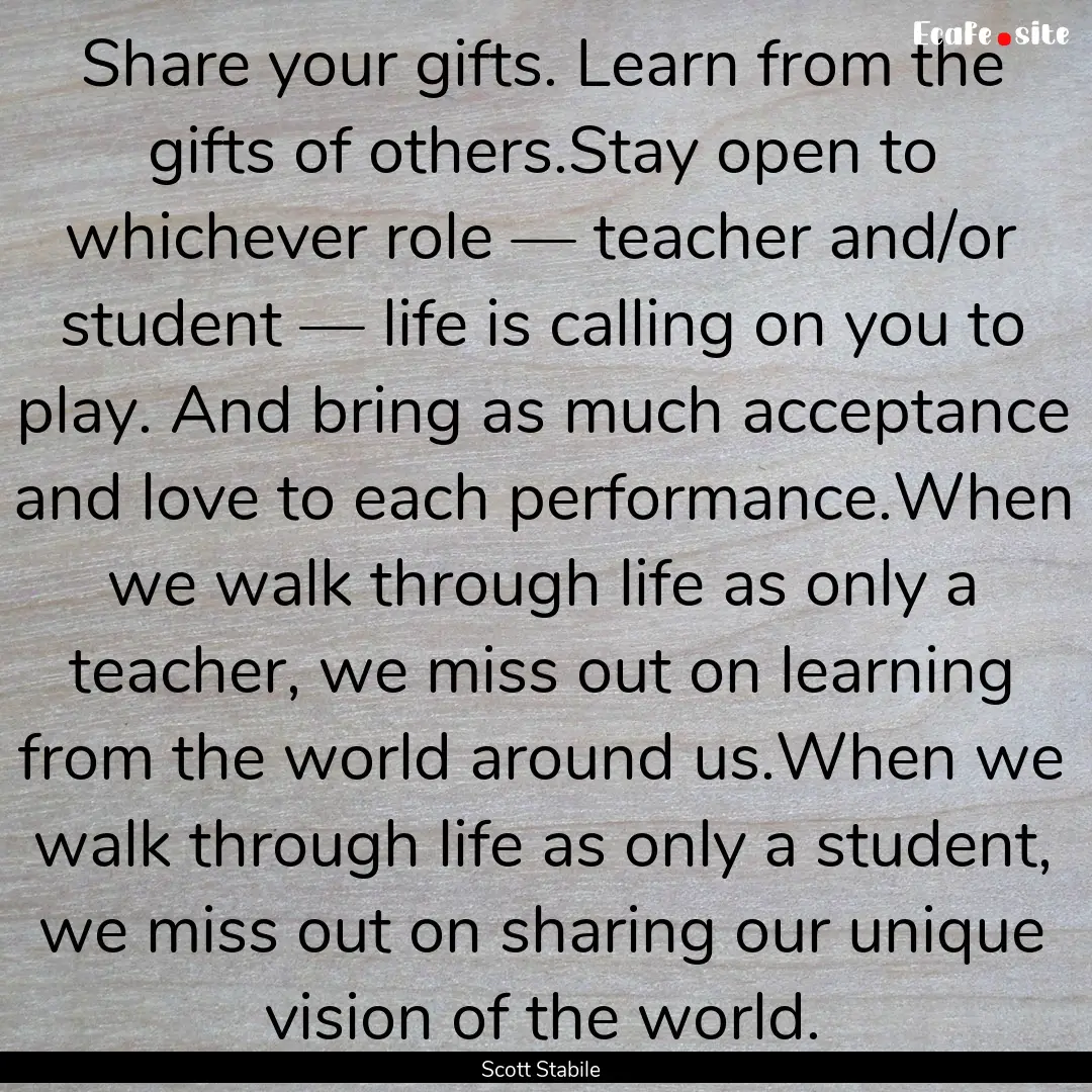 Share your gifts. Learn from the gifts of.... : Quote by Scott Stabile