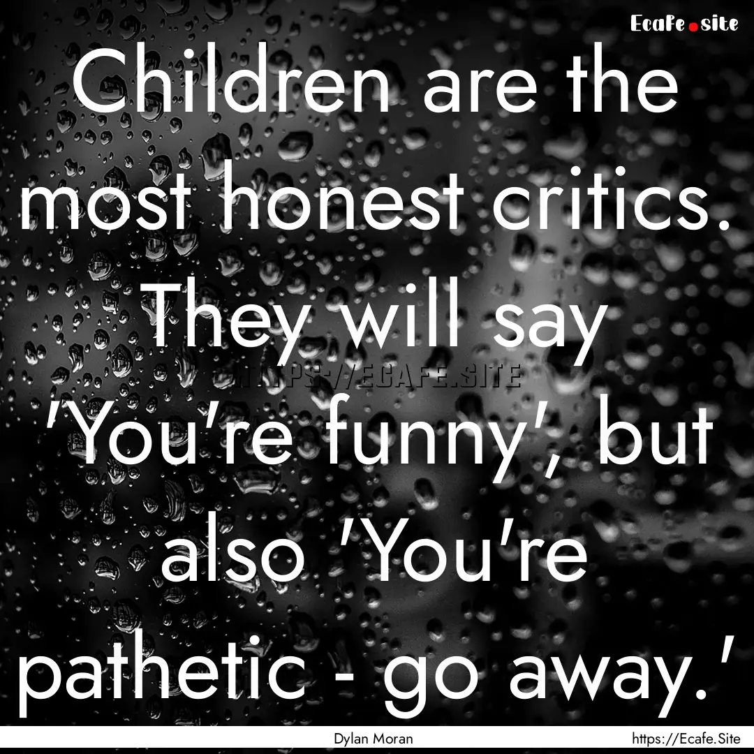 Children are the most honest critics. They.... : Quote by Dylan Moran