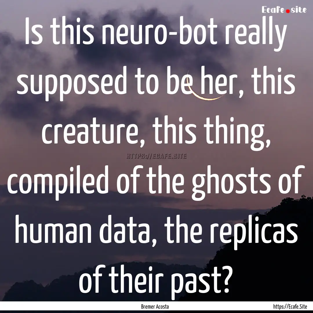 Is this neuro-bot really supposed to be her,.... : Quote by Bremer Acosta