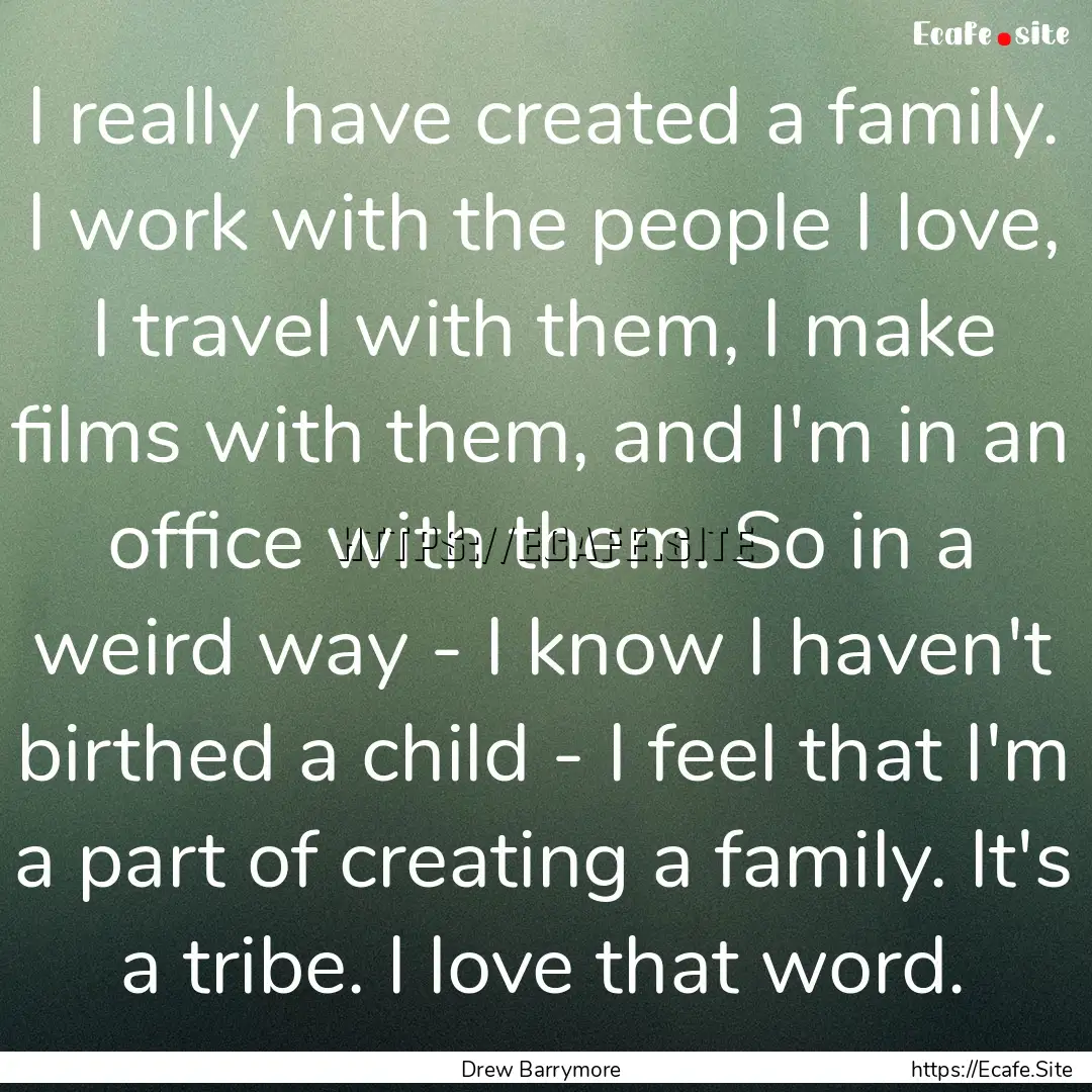 I really have created a family. I work with.... : Quote by Drew Barrymore