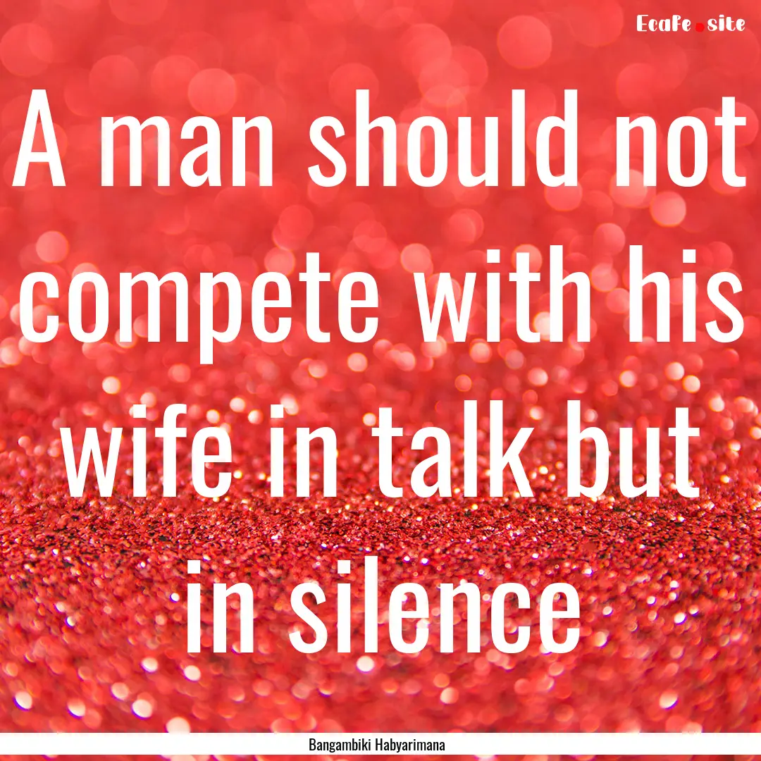 A man should not compete with his wife in.... : Quote by Bangambiki Habyarimana