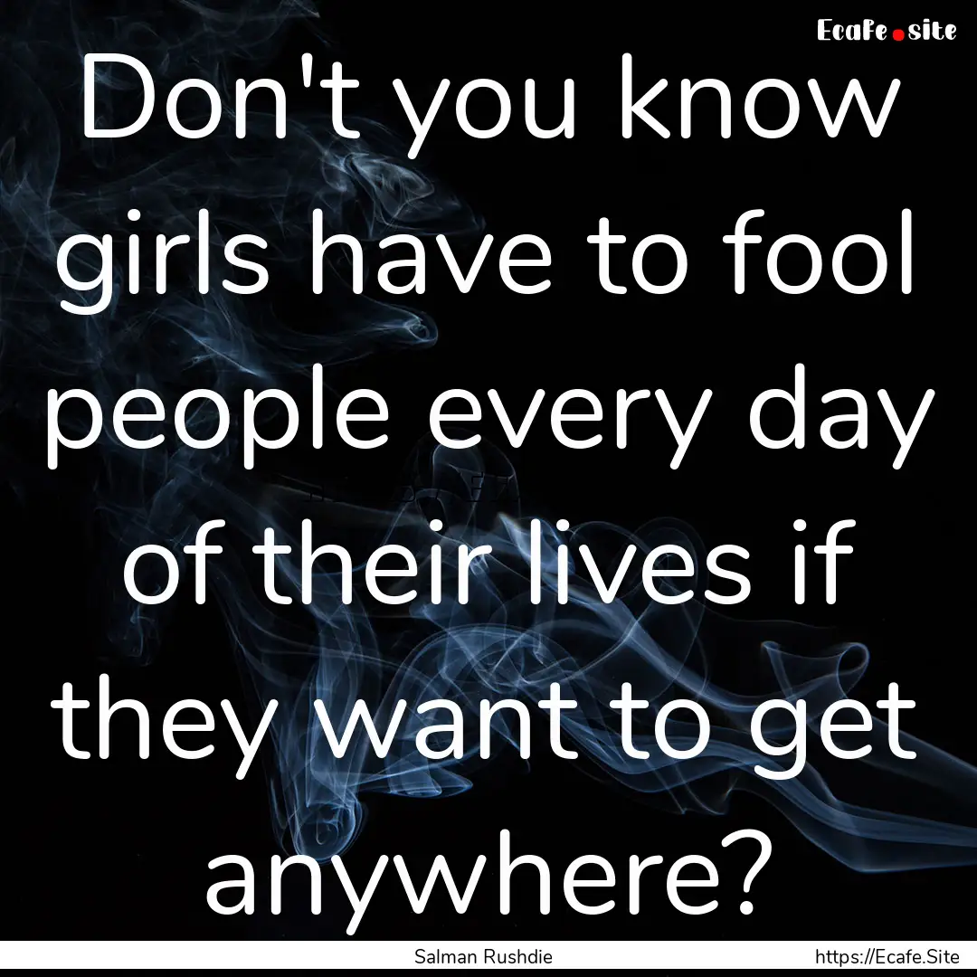 Don't you know girls have to fool people.... : Quote by Salman Rushdie