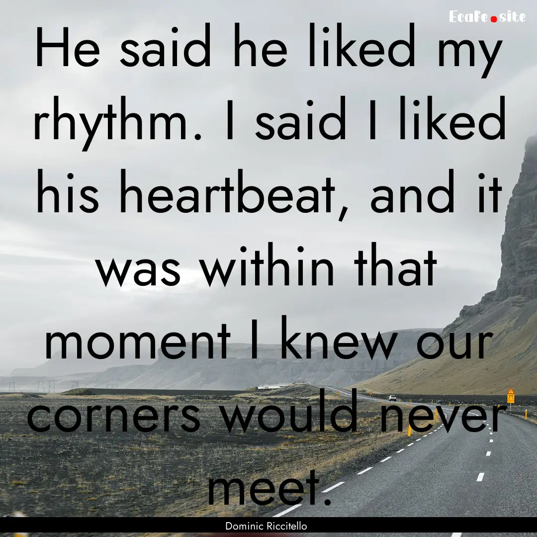 He said he liked my rhythm. I said I liked.... : Quote by Dominic Riccitello