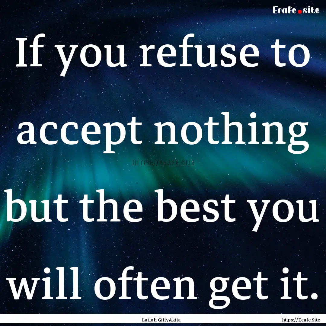 If you refuse to accept nothing but the best.... : Quote by Lailah GiftyAkita