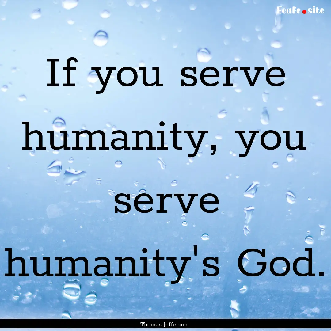 If you serve humanity, you serve humanity's.... : Quote by Thomas Jefferson