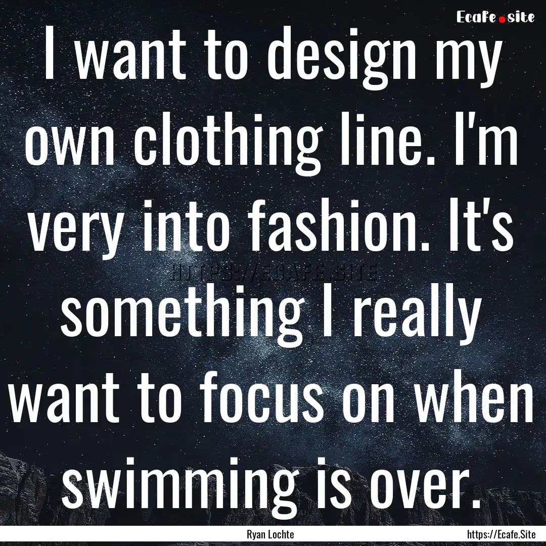 I want to design my own clothing line. I'm.... : Quote by Ryan Lochte