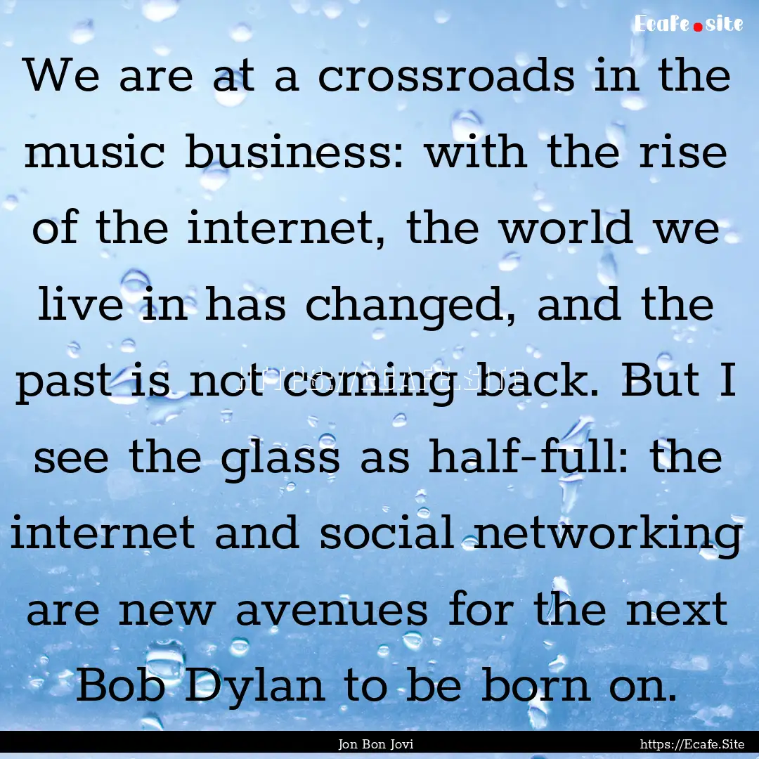 We are at a crossroads in the music business:.... : Quote by Jon Bon Jovi