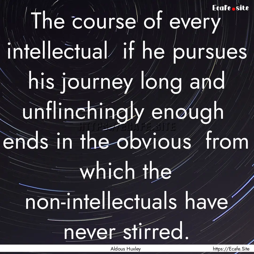 The course of every intellectual if he pursues.... : Quote by Aldous Huxley