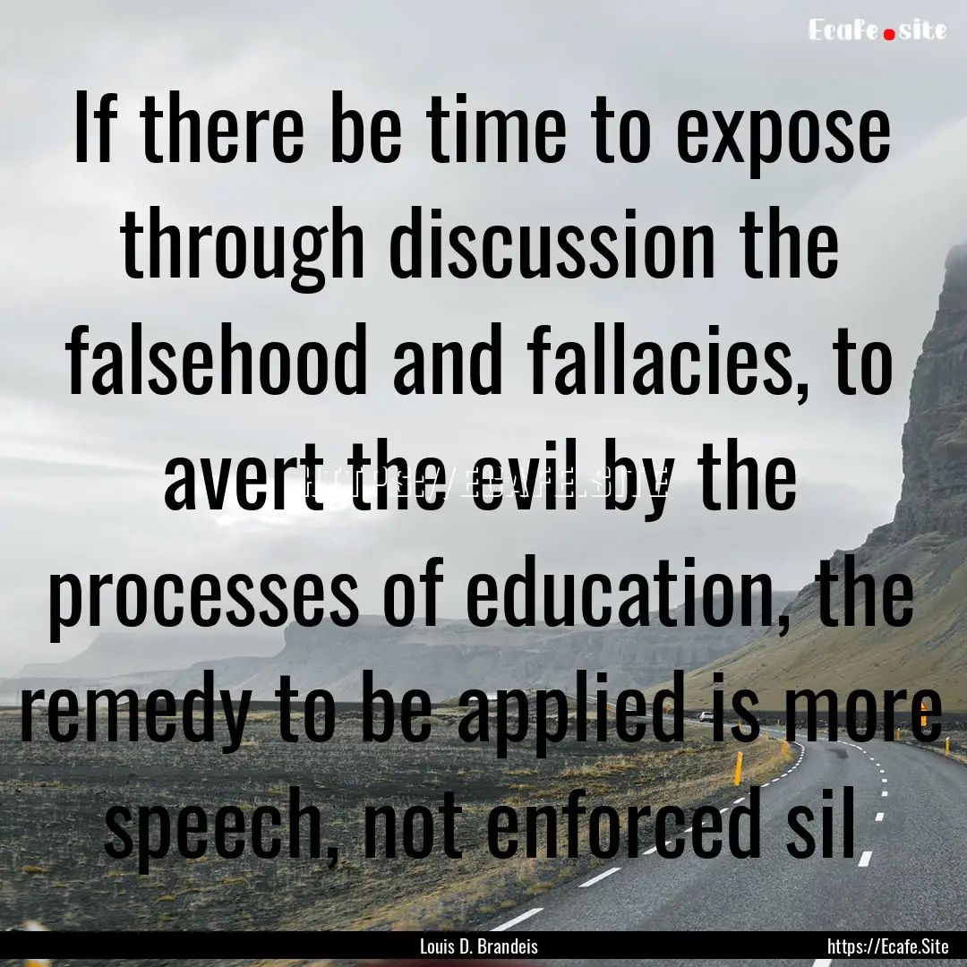 If there be time to expose through discussion.... : Quote by Louis D. Brandeis