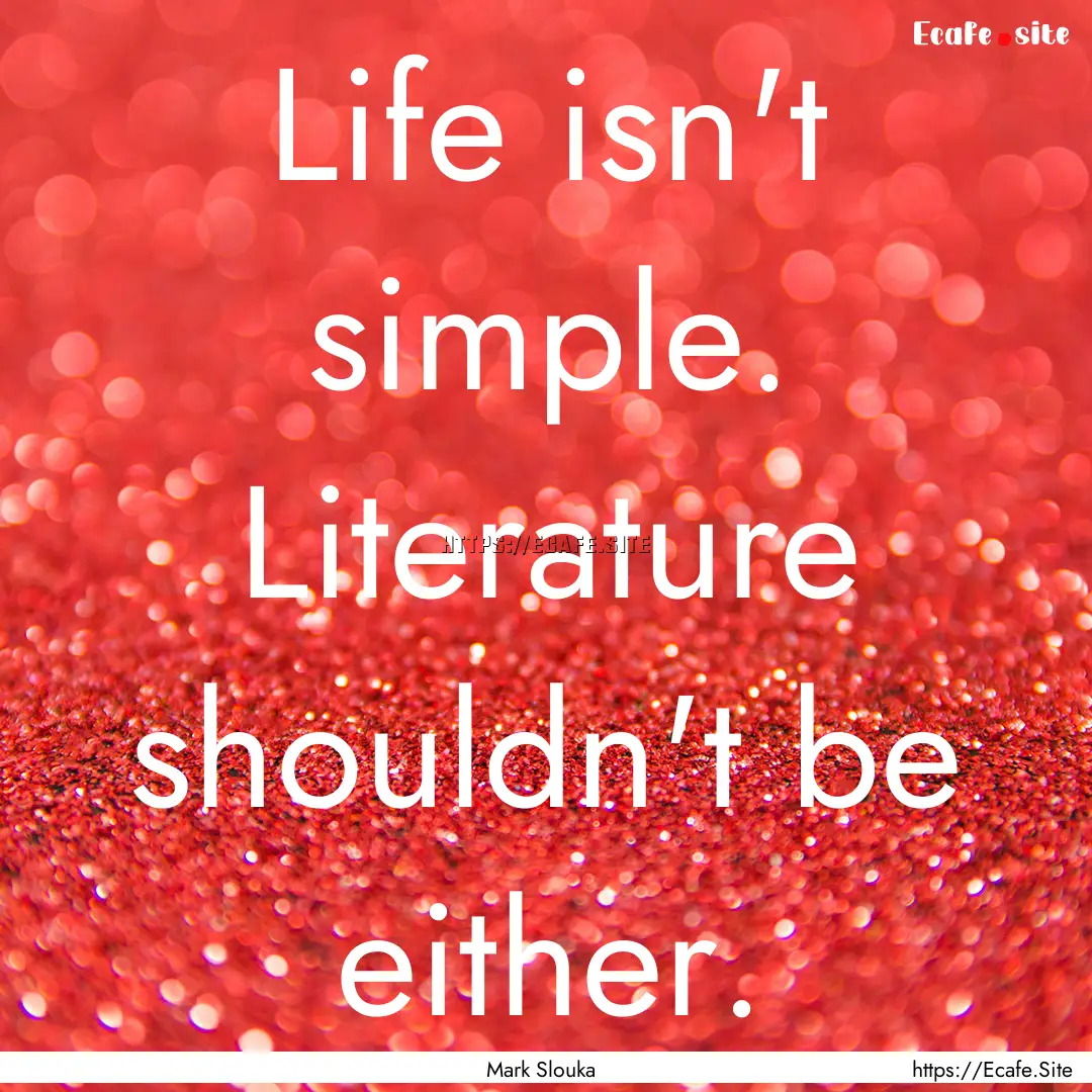 Life isn't simple. Literature shouldn't be.... : Quote by Mark Slouka