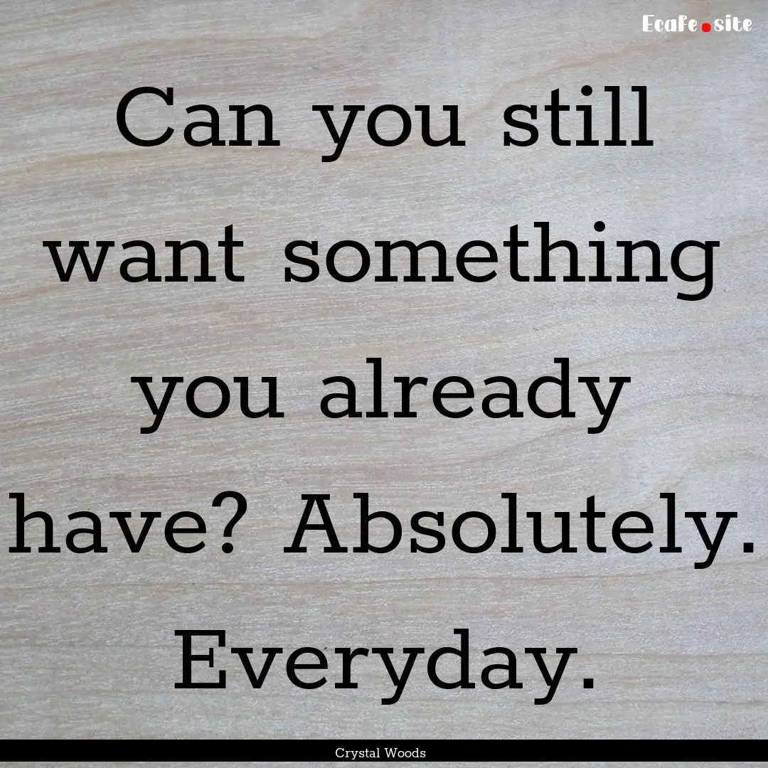 Can you still want something you already.... : Quote by Crystal Woods