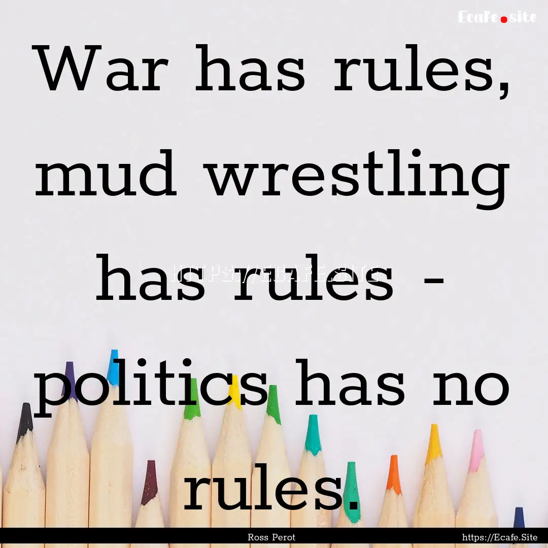 War has rules, mud wrestling has rules -.... : Quote by Ross Perot