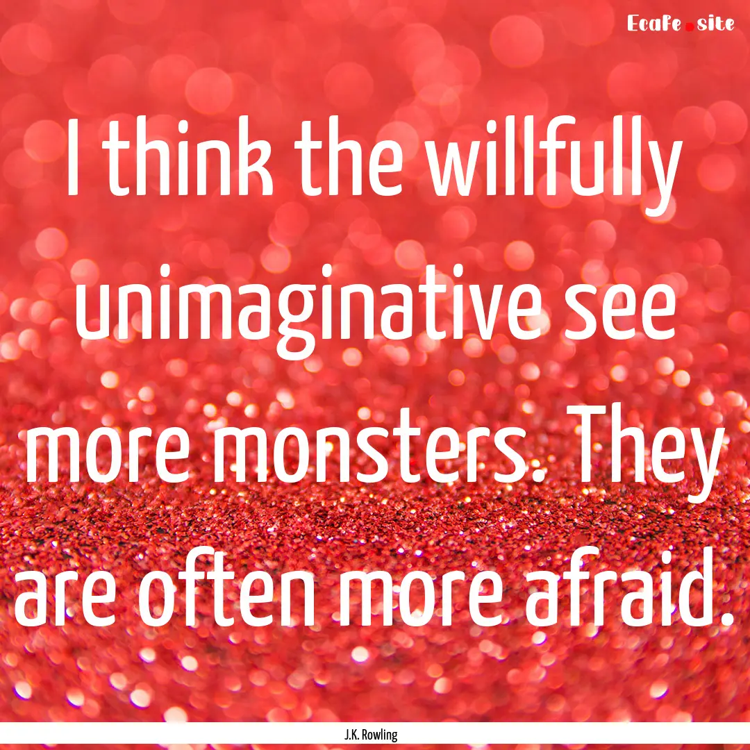 I think the willfully unimaginative see more.... : Quote by J.K. Rowling