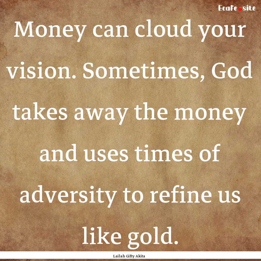 Money can cloud your vision. Sometimes, God.... : Quote by Lailah Gifty Akita