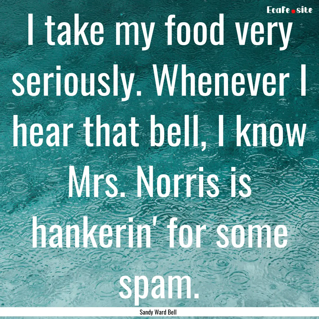 I take my food very seriously. Whenever I.... : Quote by Sandy Ward Bell