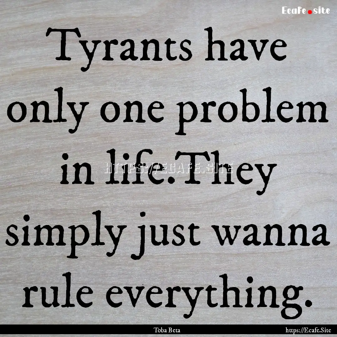 Tyrants have only one problem in life.They.... : Quote by Toba Beta