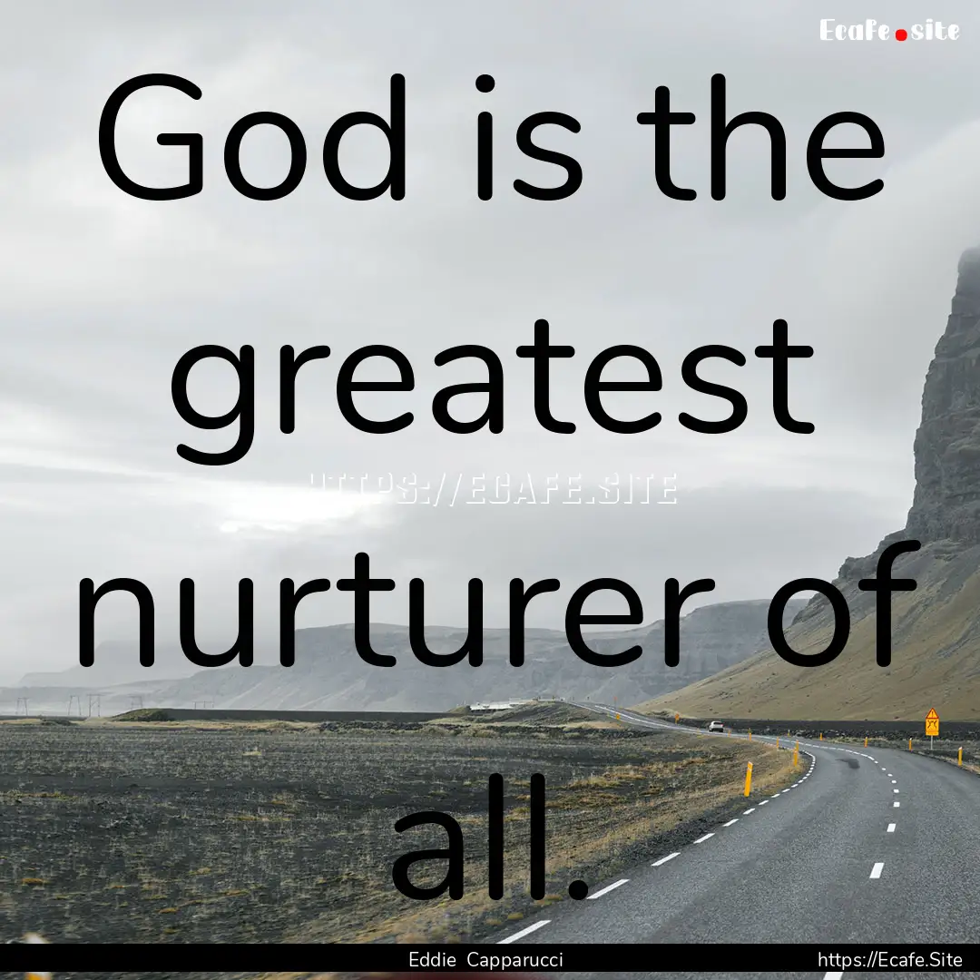 God is the greatest nurturer of all. : Quote by Eddie Capparucci