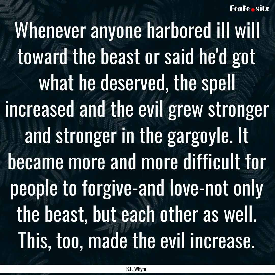 Whenever anyone harbored ill will toward.... : Quote by S.L. Whyte