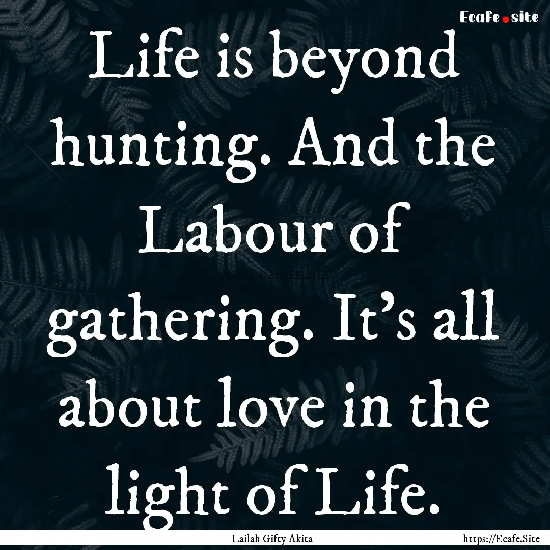 Life is beyond hunting. And the Labour of.... : Quote by Lailah Gifty Akita