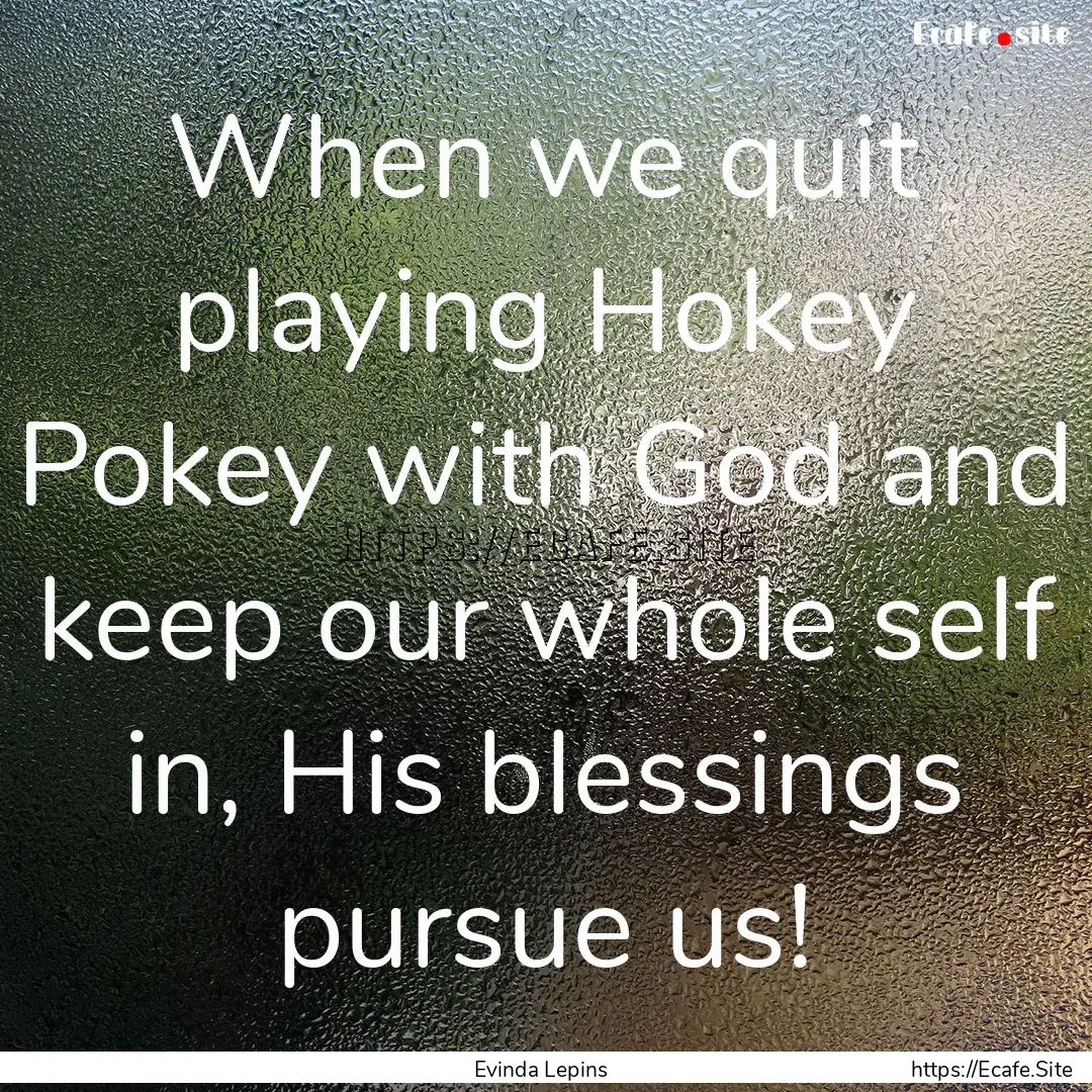 When we quit playing Hokey Pokey with God.... : Quote by Evinda Lepins