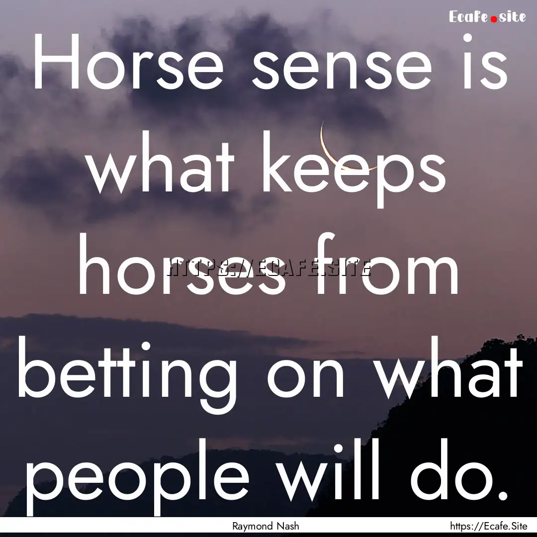 Horse sense is what keeps horses from betting.... : Quote by Raymond Nash