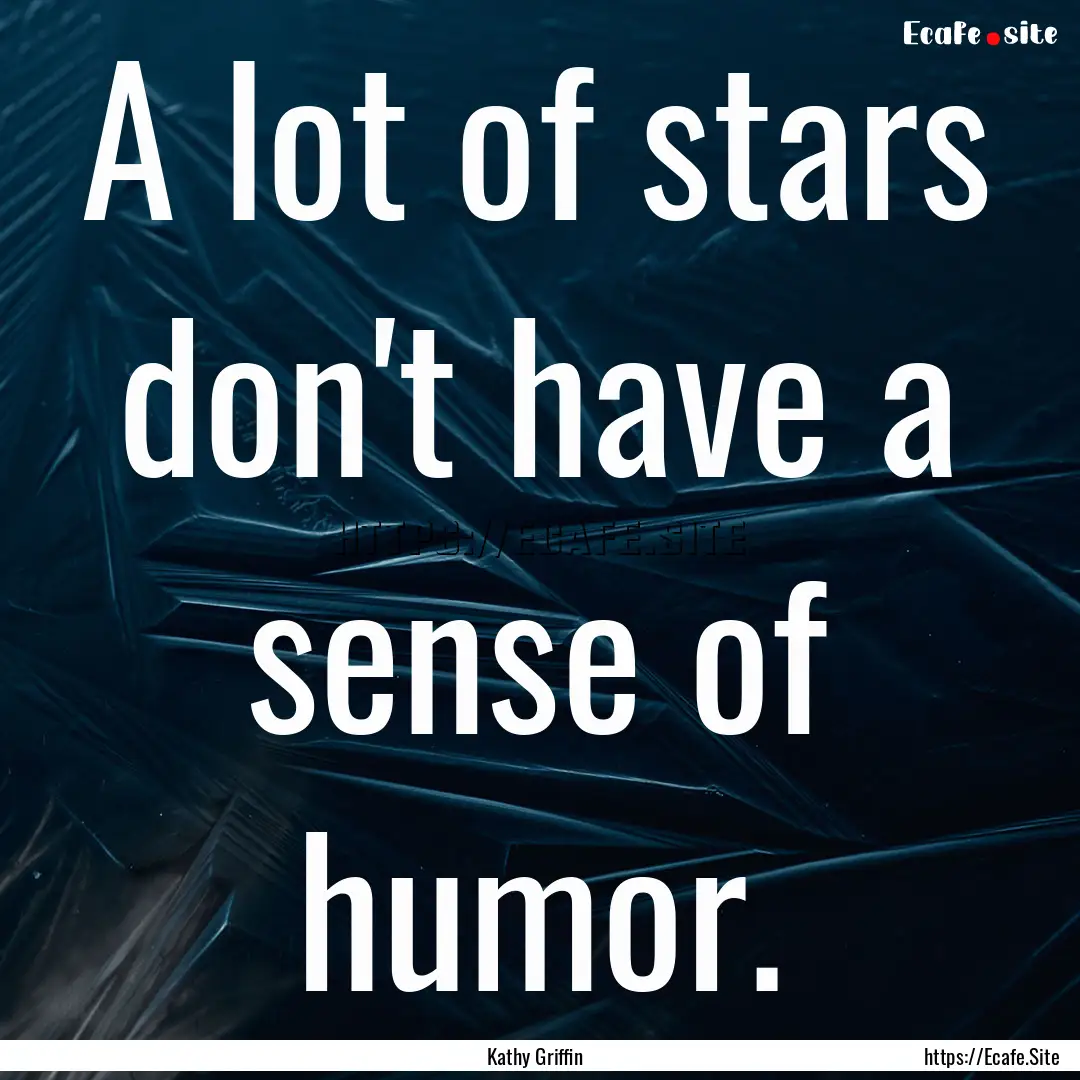 A lot of stars don't have a sense of humor..... : Quote by Kathy Griffin