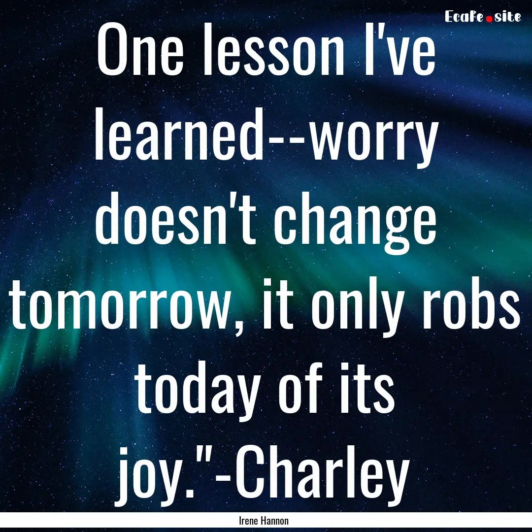 One lesson I've learned--worry doesn't change.... : Quote by Irene Hannon