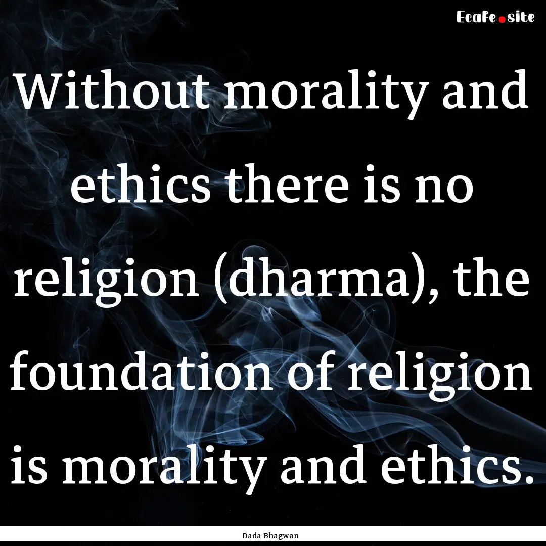 Without morality and ethics there is no religion.... : Quote by Dada Bhagwan