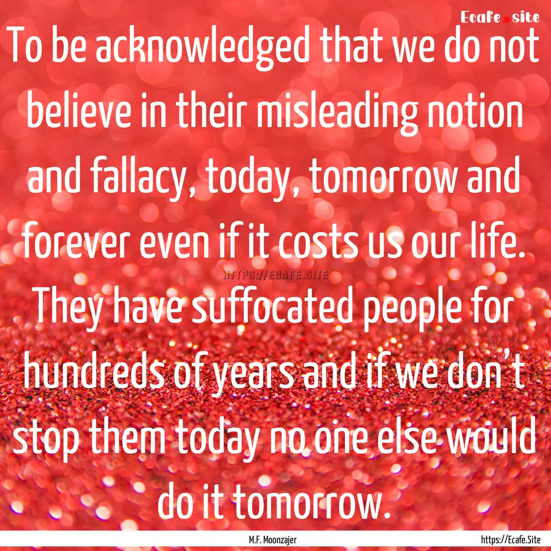 To be acknowledged that we do not believe.... : Quote by M.F. Moonzajer