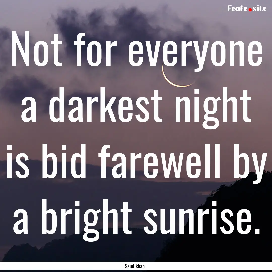 Not for everyone a darkest night is bid farewell.... : Quote by Saud khan