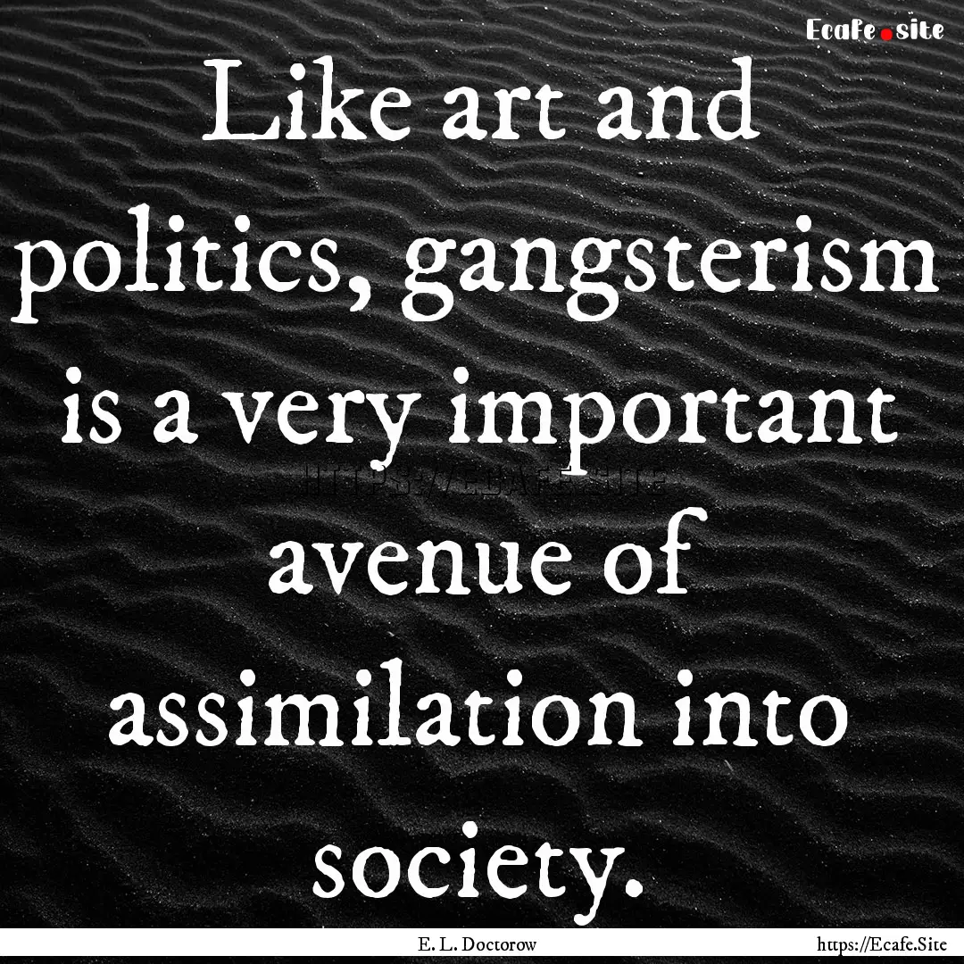 Like art and politics, gangsterism is a very.... : Quote by E. L. Doctorow