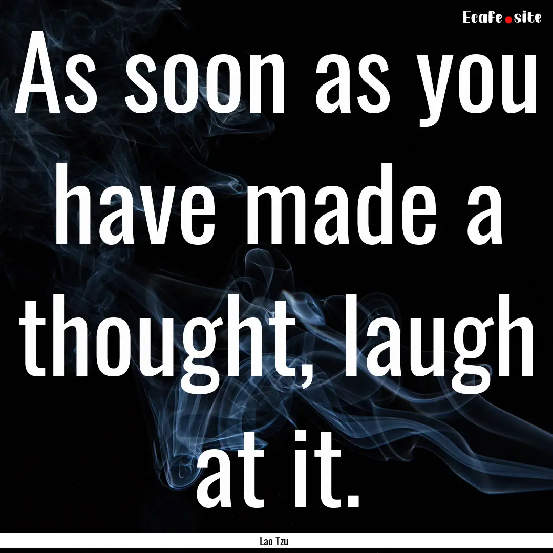 As soon as you have made a thought, laugh.... : Quote by Lao Tzu