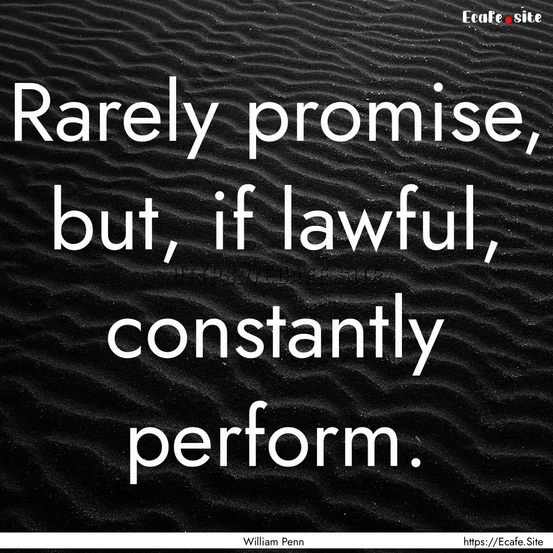 Rarely promise, but, if lawful, constantly.... : Quote by William Penn