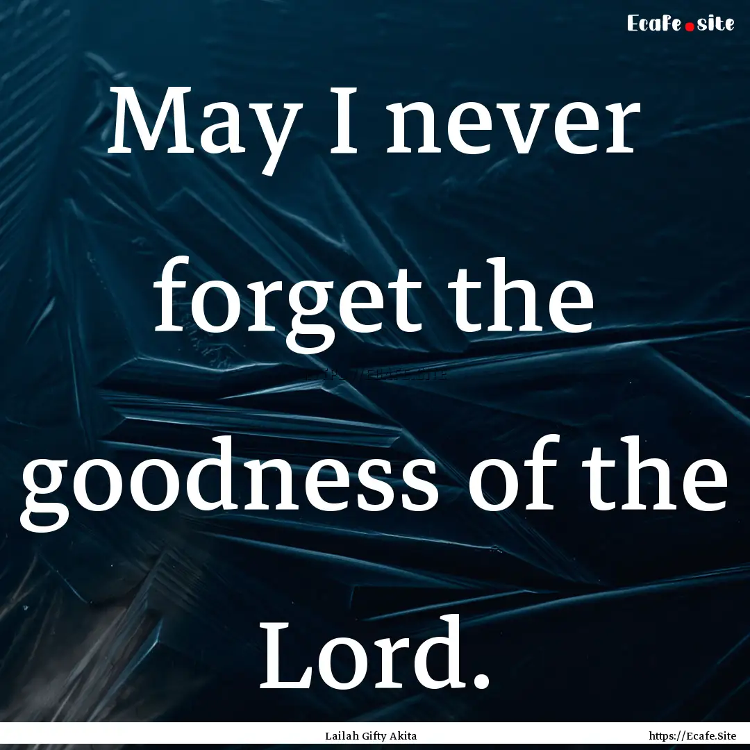 May I never forget the goodness of the Lord..... : Quote by Lailah Gifty Akita