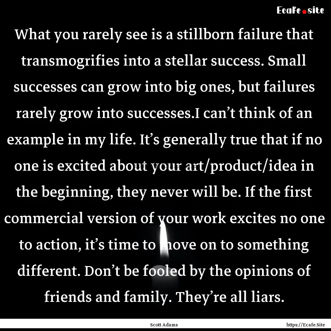 What you rarely see is a stillborn failure.... : Quote by Scott Adams