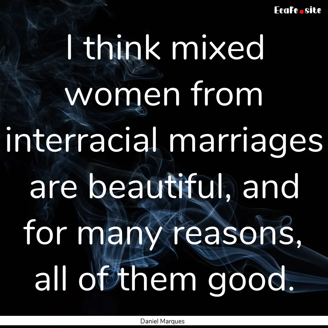 I think mixed women from interracial marriages.... : Quote by Daniel Marques