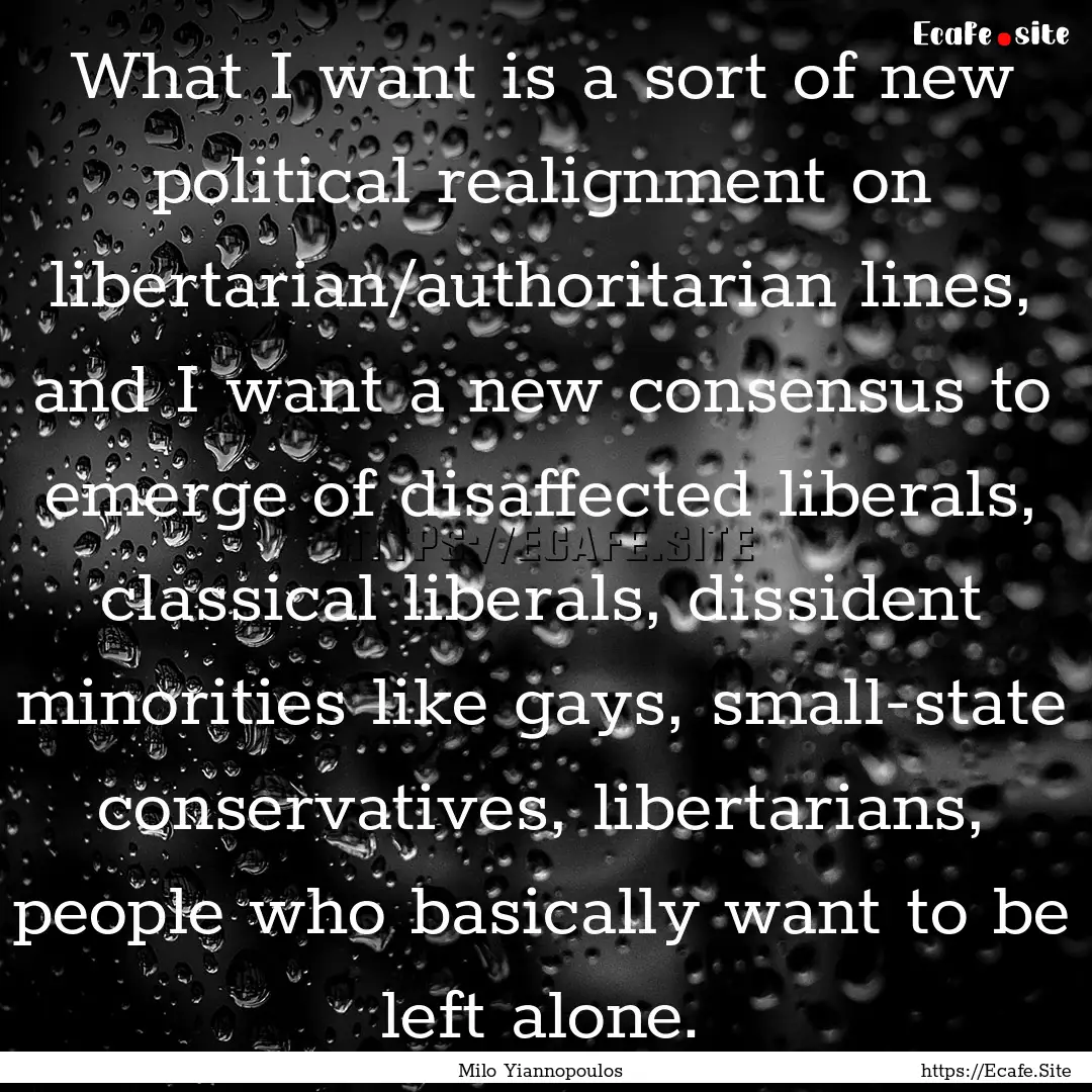 What I want is a sort of new political realignment.... : Quote by Milo Yiannopoulos