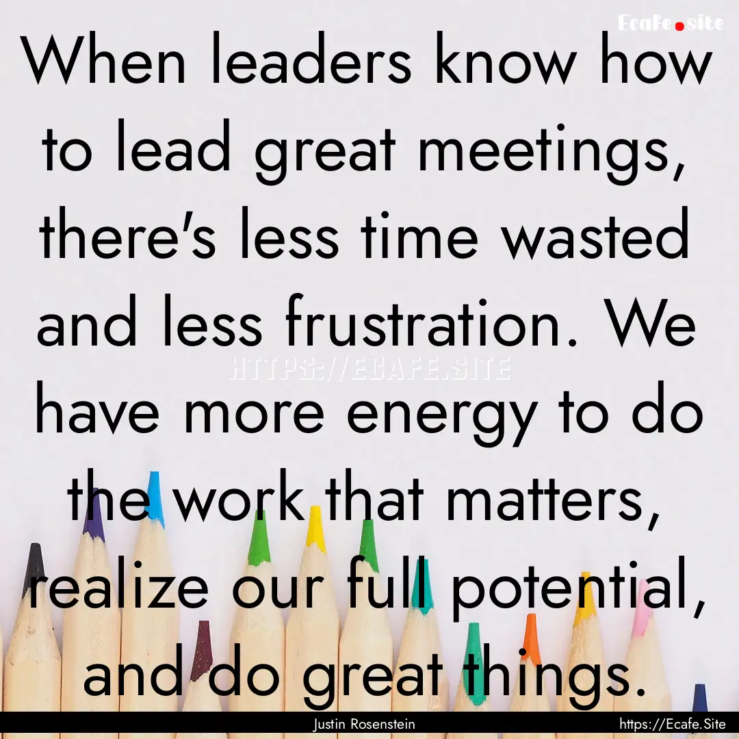 When leaders know how to lead great meetings,.... : Quote by Justin Rosenstein