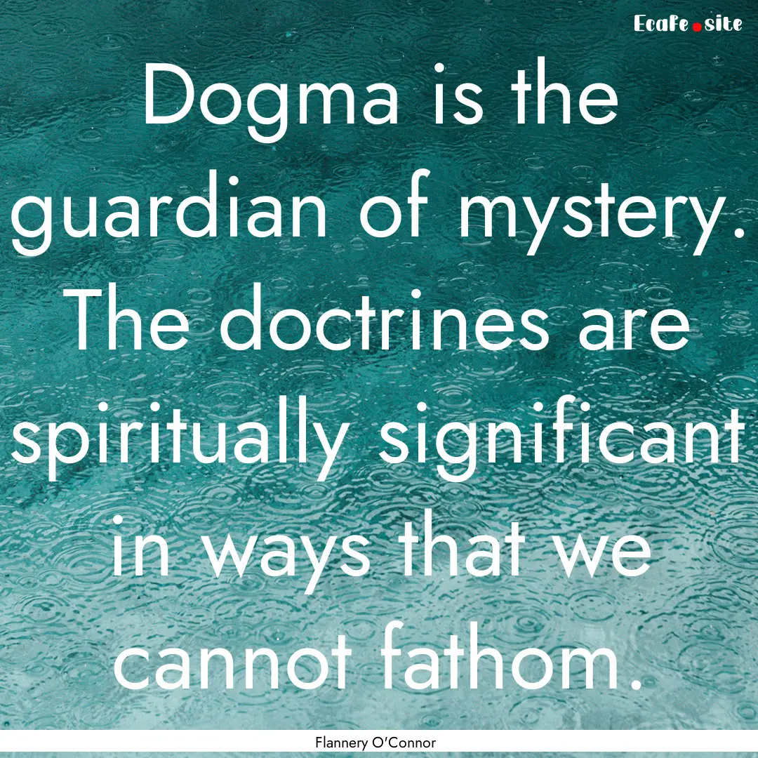 Dogma is the guardian of mystery. The doctrines.... : Quote by Flannery O'Connor