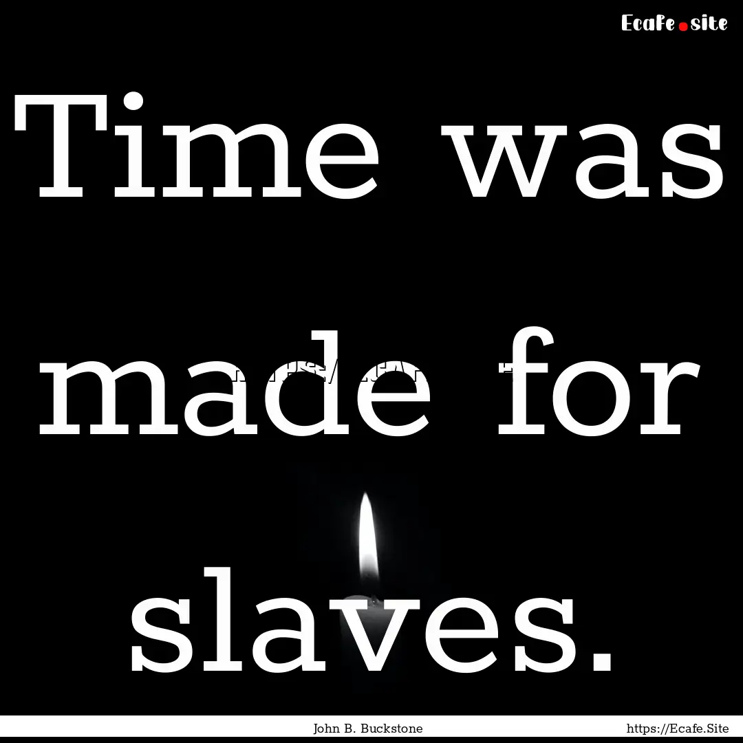 Time was made for slaves. : Quote by John B. Buckstone