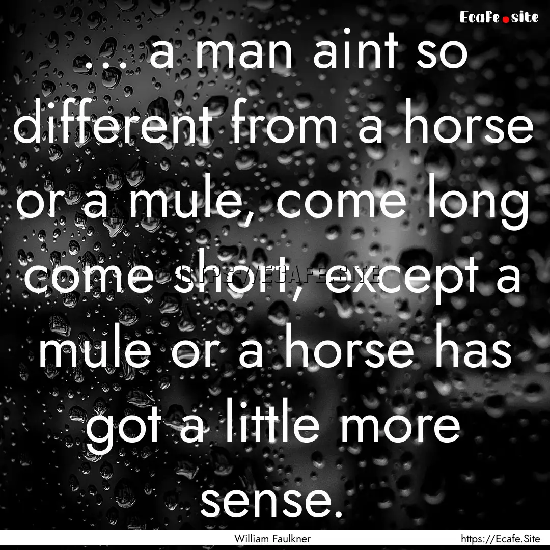 ... a man aint so different from a horse.... : Quote by William Faulkner