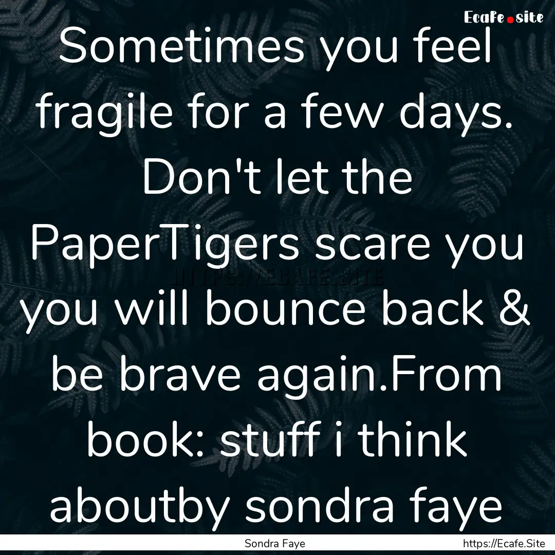 Sometimes you feel fragile for a few days..... : Quote by Sondra Faye