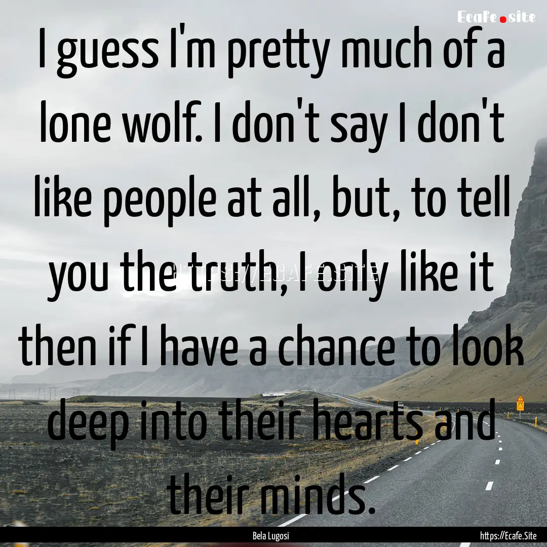 I guess I'm pretty much of a lone wolf. I.... : Quote by Bela Lugosi