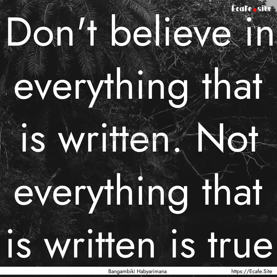 Don't believe in everything that is written..... : Quote by Bangambiki Habyarimana