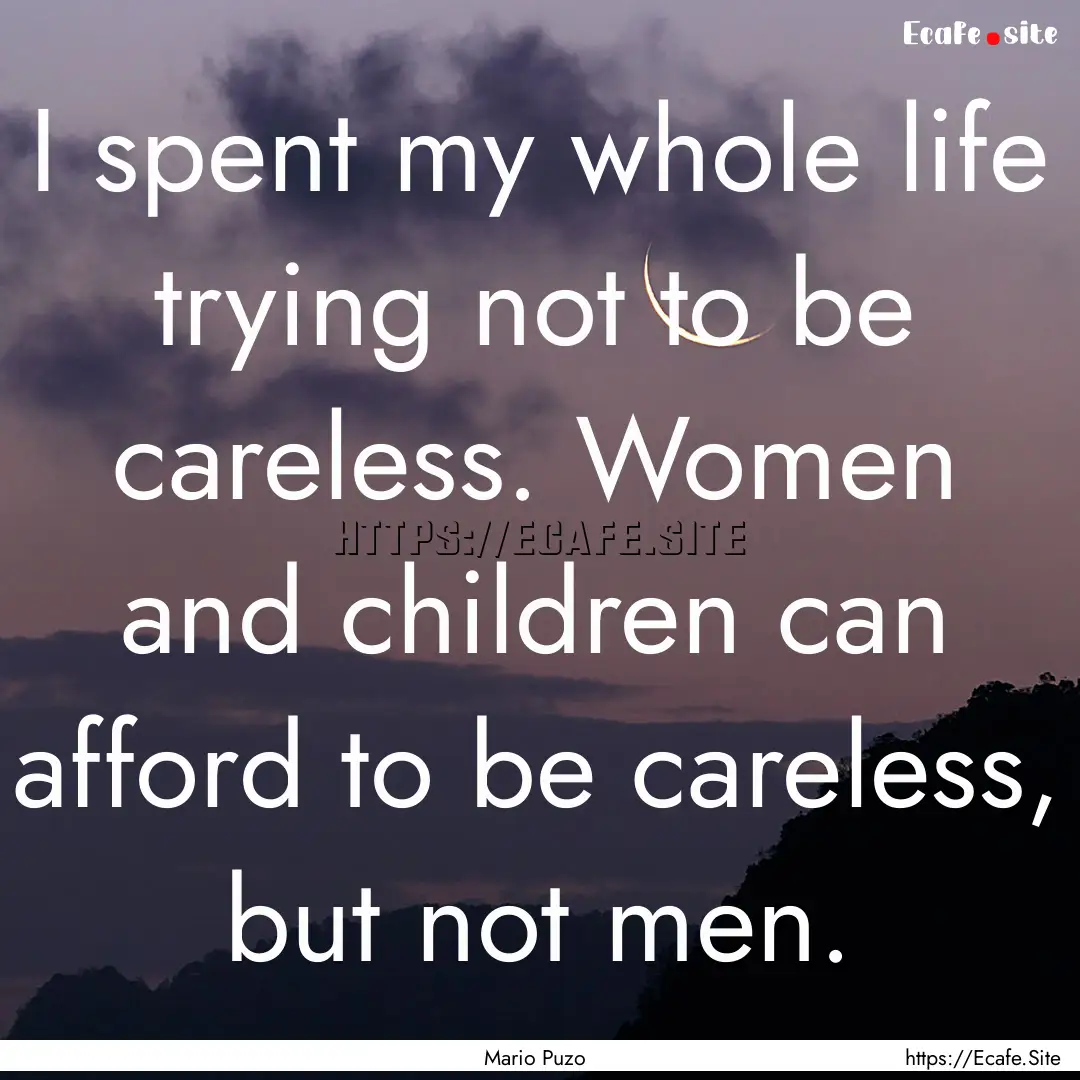 I spent my whole life trying not to be careless..... : Quote by Mario Puzo